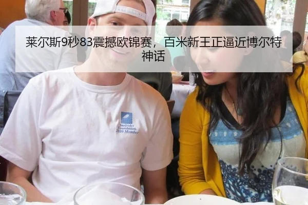 莱尔斯9秒83震撼欧锦赛，百米新王正逼近博尔特神话
