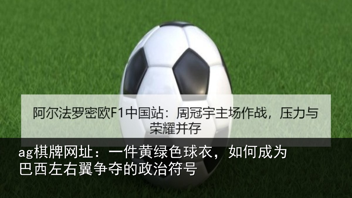 ag棋牌网址：一件黄绿色球衣，如何成为巴西左右翼争夺的政治符号
