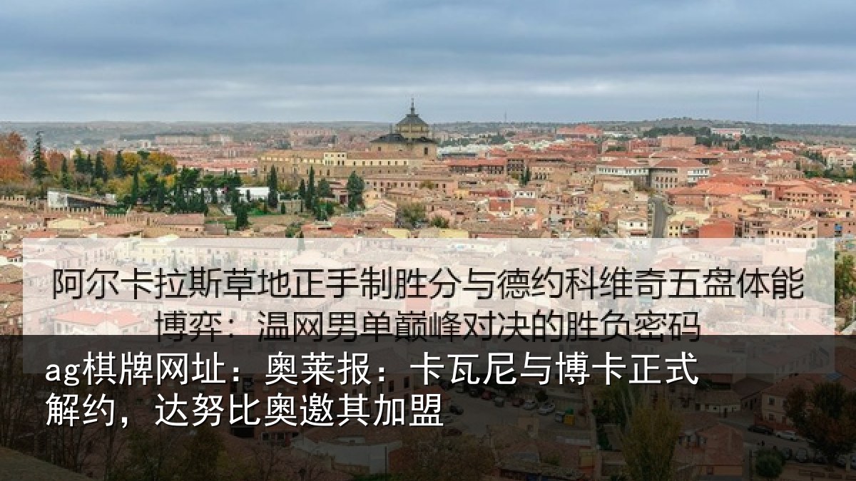 ag棋牌网址：奥莱报：卡瓦尼与博卡正式解约，达努比奥邀其加盟