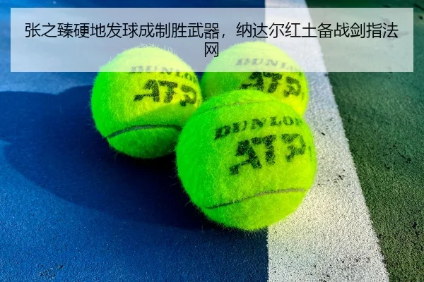 张之臻硬地发球成制胜武器，纳达尔红土备战剑指法网