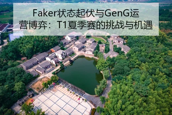 Faker状态起伏与GenG运营博弈：T1夏季赛的挑战与机遇