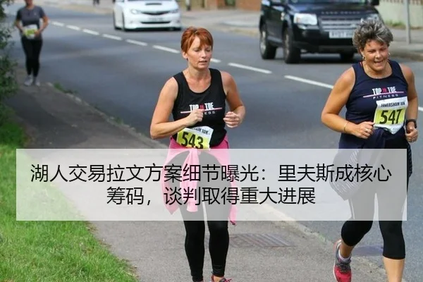 湖人交易拉文方案细节曝光：里夫斯成核心筹码，谈判取得重大进展