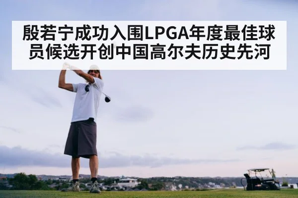 殷若宁成功入围LPGA年度最佳球员候选开创中国高尔夫历史先河