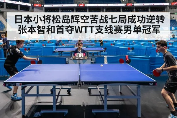 日本小将松岛辉空苦战七局成功逆转张本智和首夺WTT支线赛男单冠军